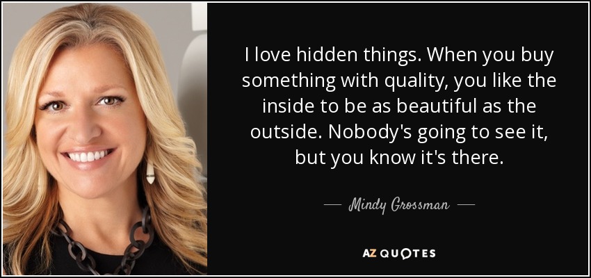 Me encantan las cosas ocultas. Cuando compras algo de calidad, te gusta que el interior sea tan bonito como el exterior. Nadie lo va a ver, pero sabes que está ahí. - Mindy Grossman