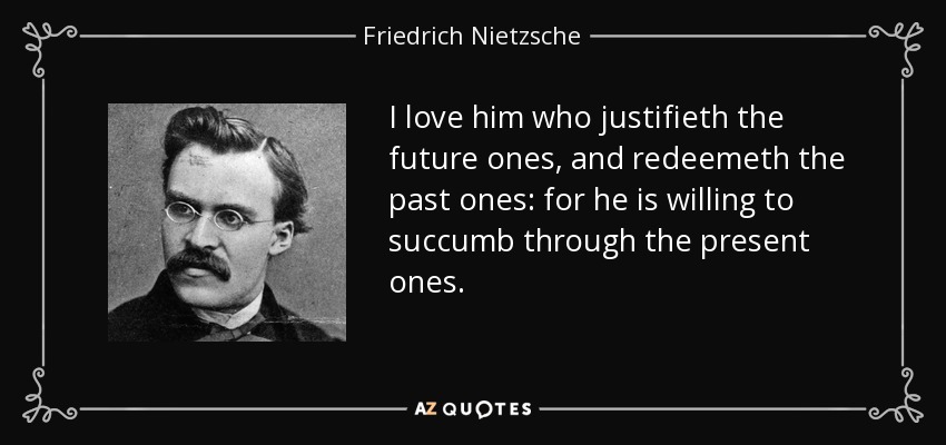 Amo al que justifica los futuros y redime los pasados. - Friedrich Nietzsche