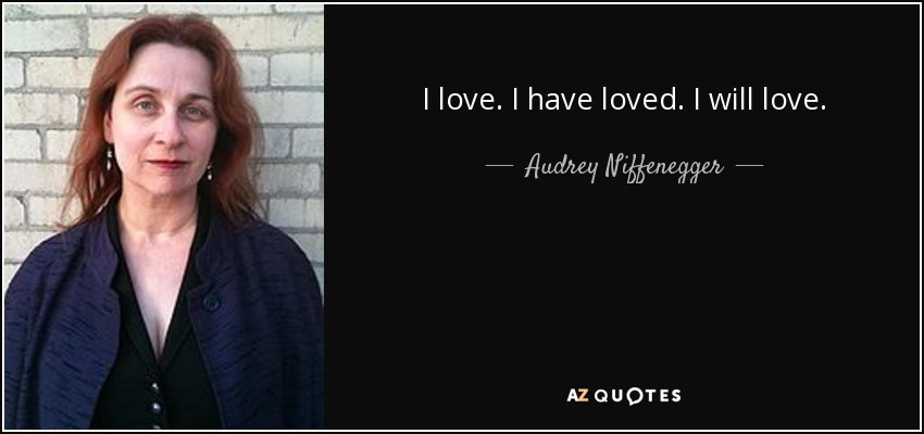 Yo amo. He amado. Amaré. - Audrey Niffenegger