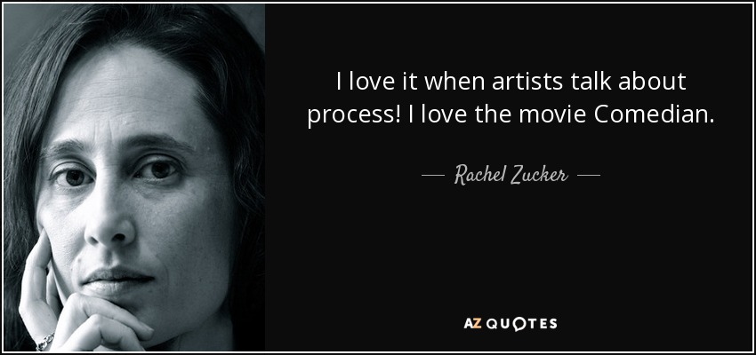 I love it when artists talk about process! I love the movie Comedian. - Rachel Zucker