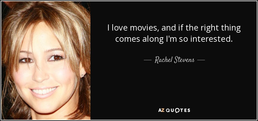 I love movies, and if the right thing comes along I'm so interested. - Rachel Stevens