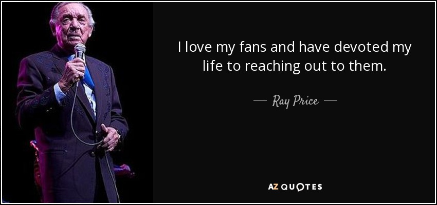 I love my fans and have devoted my life to reaching out to them. - Ray Price