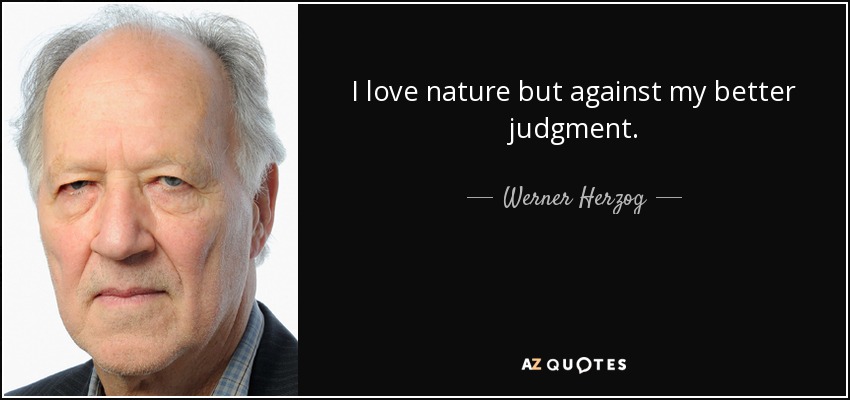 I love nature but against my better judgment. - Werner Herzog