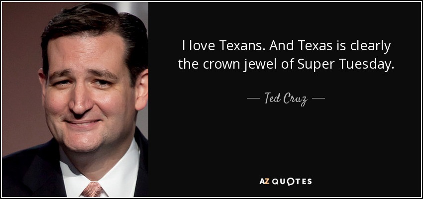 I love Texans. And Texas is clearly the crown jewel of Super Tuesday. - Ted Cruz