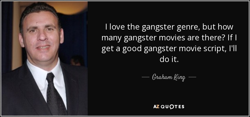 I love the gangster genre, but how many gangster movies are there? If I get a good gangster movie script, I'll do it. - Graham King