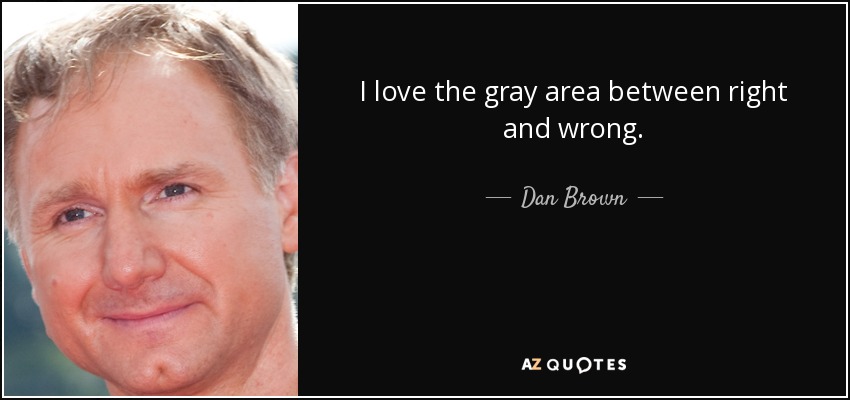 I love the gray area between right and wrong. - Dan Brown