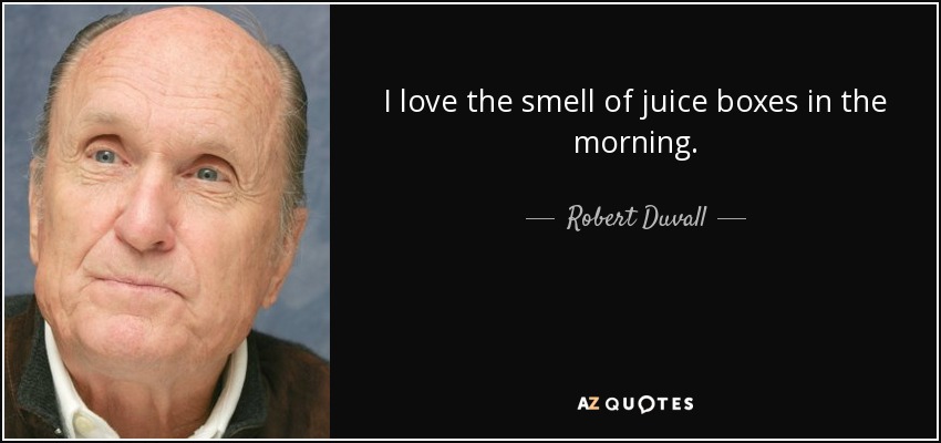 I love the smell of juice boxes in the morning. - Robert Duvall