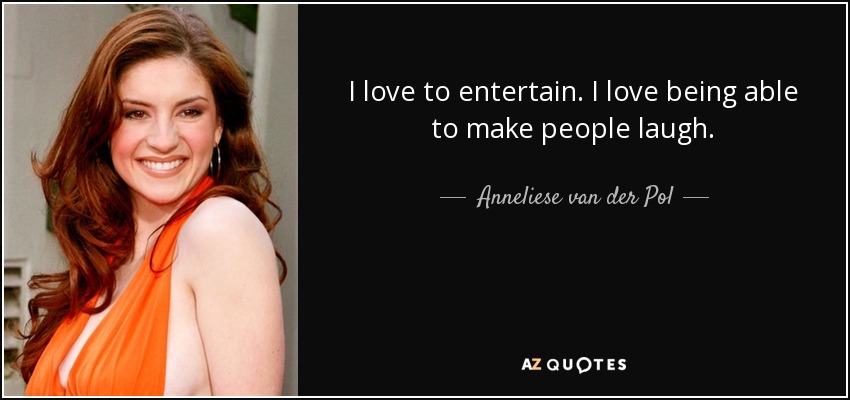 I love to entertain. I love being able to make people laugh. - Anneliese van der Pol