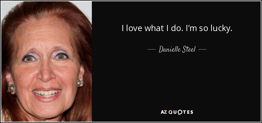 I love what I do. I'm so lucky. - Danielle Steel