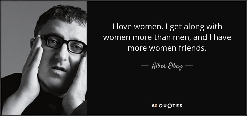 Me encantan las mujeres. Me llevo mejor con las mujeres que con los hombres y tengo más amigas mujeres. - Alber Elbaz