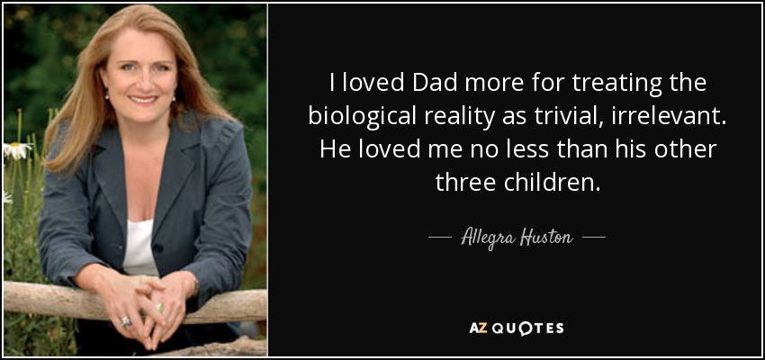 Quería más a papá por tratar la realidad biológica como algo trivial, irrelevante. No me quería menos que a sus otros tres hijos. - Allegra Huston