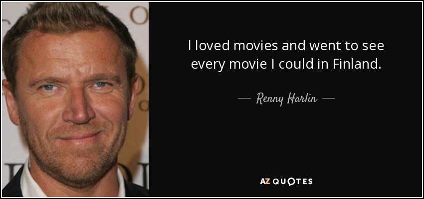 I loved movies and went to see every movie I could in Finland. - Renny Harlin