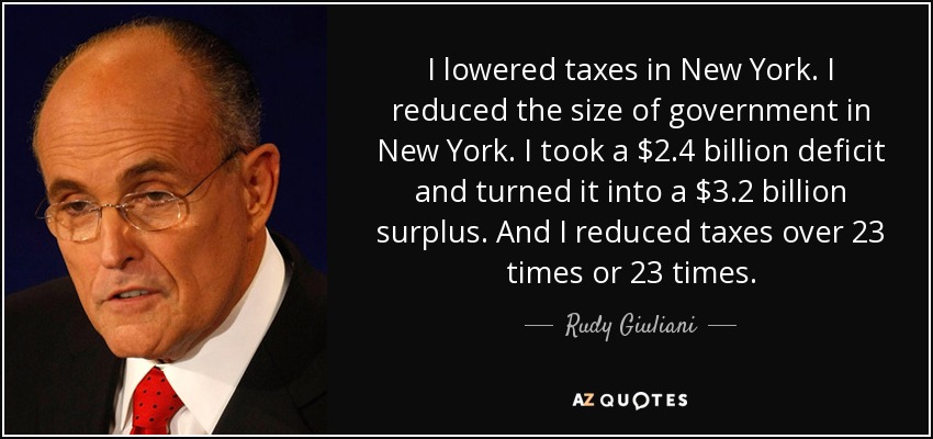 I lowered taxes in New York. I reduced the size of government in New York. I took a $2.4 billion deficit and turned it into a $3.2 billion surplus. And I reduced taxes over 23 times or 23 times. - Rudy Giuliani