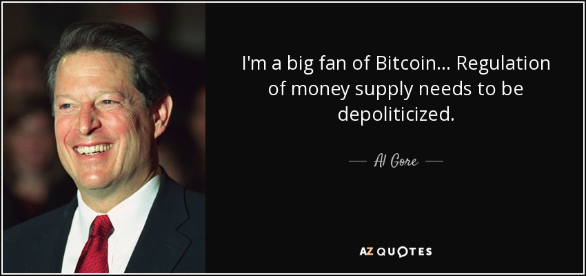 I'm a big fan of Bitcoin ... Regulation of money supply needs to be depoliticized. - Al Gore