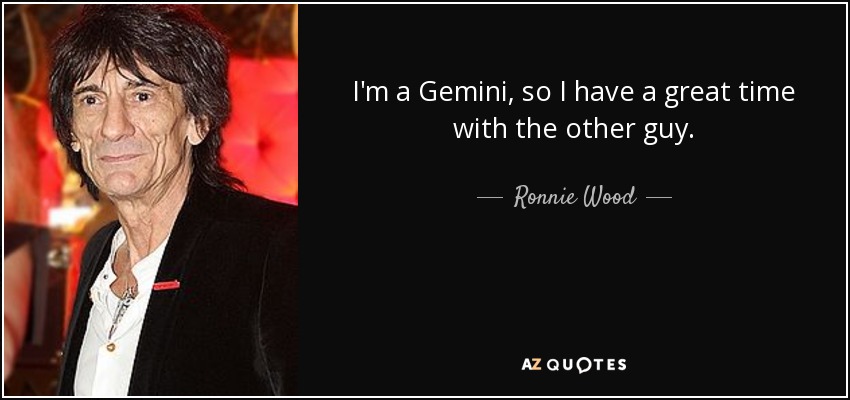 I'm a Gemini, so I have a great time with the other guy. - Ronnie Wood