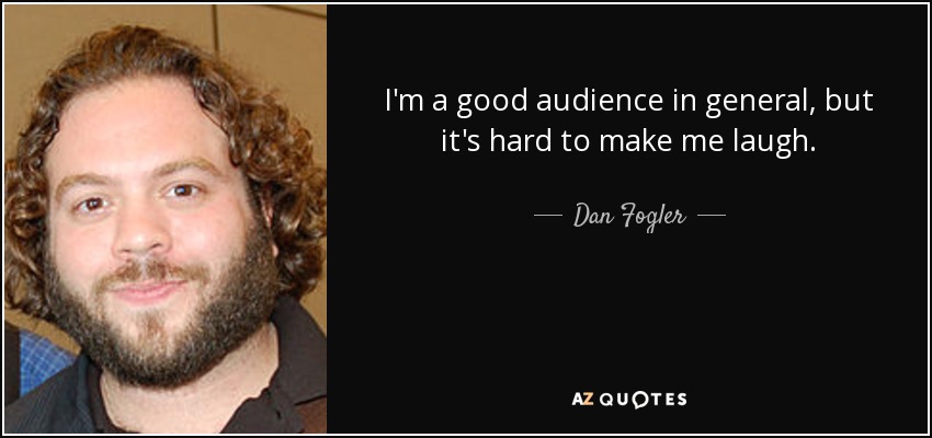 I'm a good audience in general, but it's hard to make me laugh. - Dan Fogler