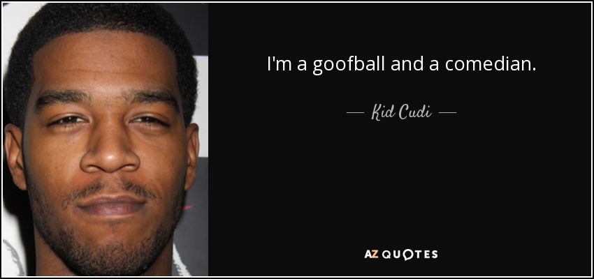 I'm a goofball and a comedian. - Kid Cudi