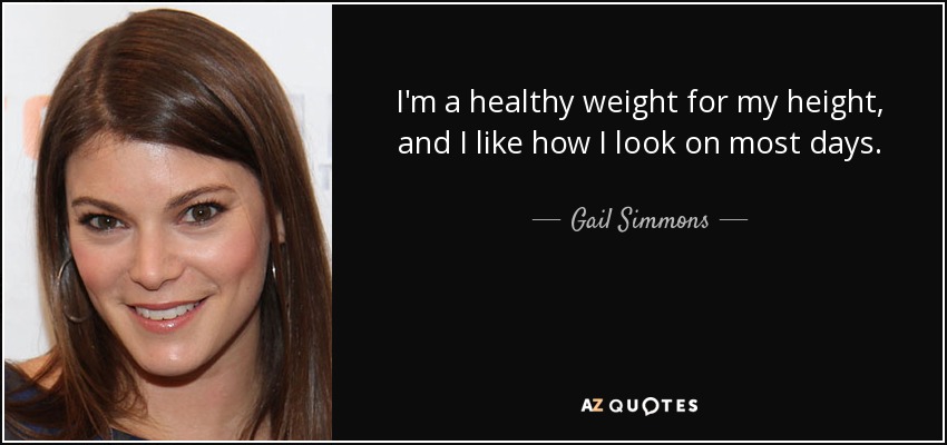 I'm a healthy weight for my height, and I like how I look on most days. - Gail Simmons