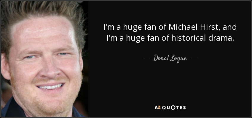 I'm a huge fan of Michael Hirst, and I'm a huge fan of historical drama. - Donal Logue