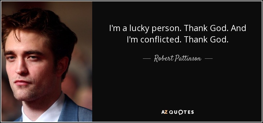 I'm a lucky person. Thank God. And I'm conflicted. Thank God. - Robert Pattinson