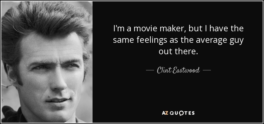 I'm a movie maker, but I have the same feelings as the average guy out there. - Clint Eastwood