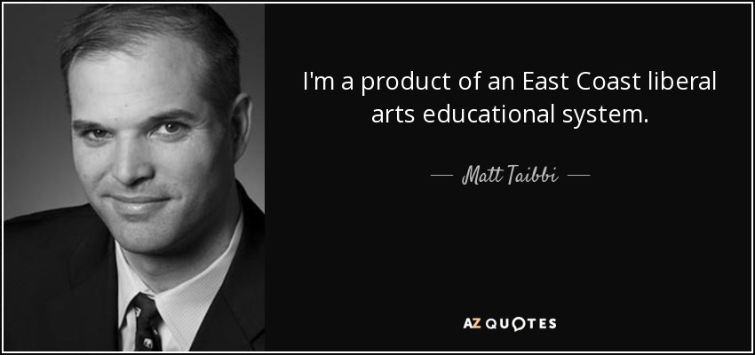 I'm a product of an East Coast liberal arts educational system. - Matt Taibbi