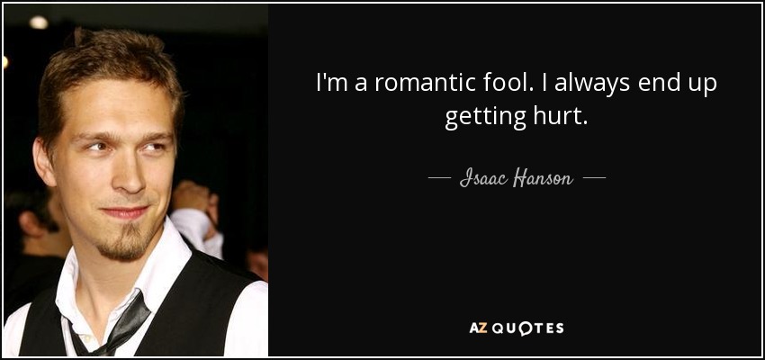 I'm a romantic fool. I always end up getting hurt. - Isaac Hanson