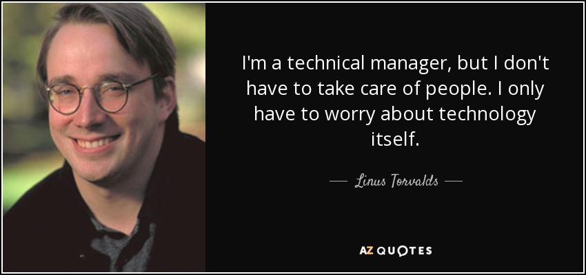 I'm a technical manager, but I don't have to take care of people. I only have to worry about technology itself. - Linus Torvalds