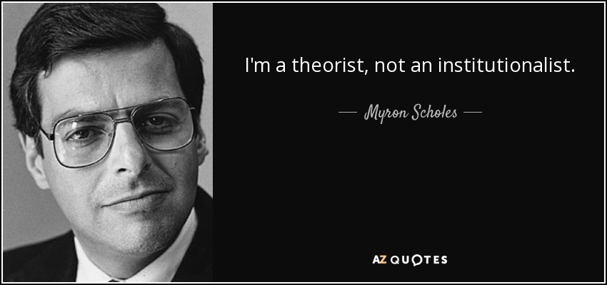 I'm a theorist, not an institutionalist. - Myron Scholes