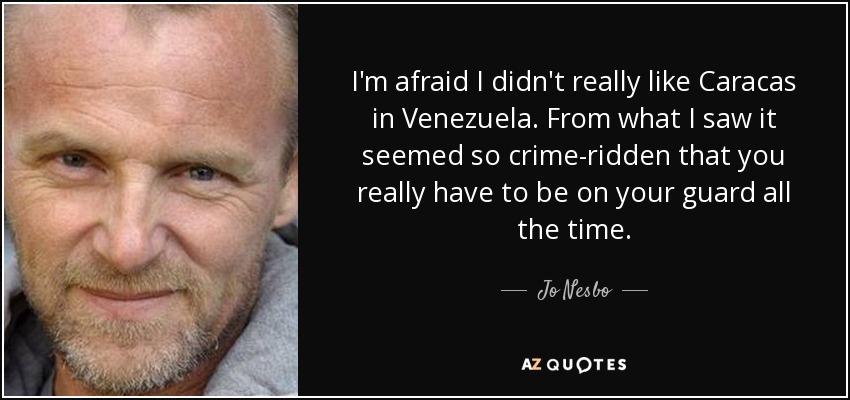 Me temo que Caracas, en Venezuela, no me gustó mucho. Por lo que vi, me pareció un lugar tan plagado de delincuencia que hay que estar en guardia todo el tiempo. - Jo Nesbo