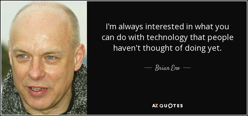 Siempre me interesa lo que se puede hacer con la tecnología que a la gente aún no se le ha ocurrido. - Brian Eno