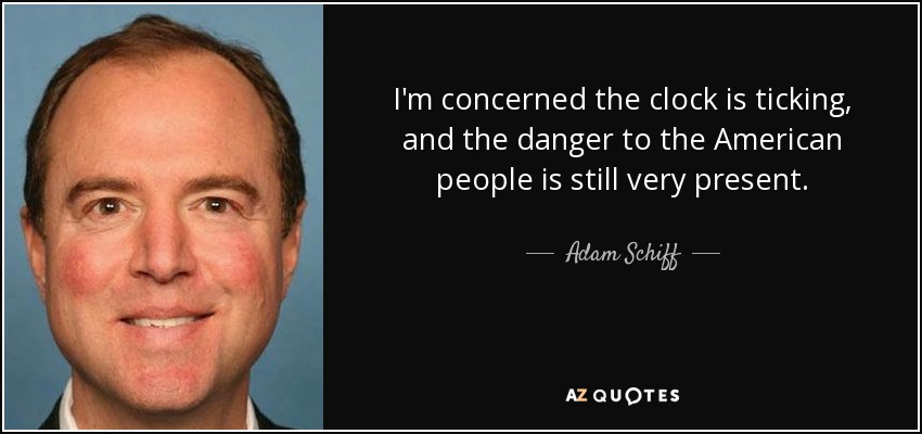 Me preocupa que el reloj siga corriendo y que el peligro para el pueblo estadounidense siga muy presente. - Adam Schiff