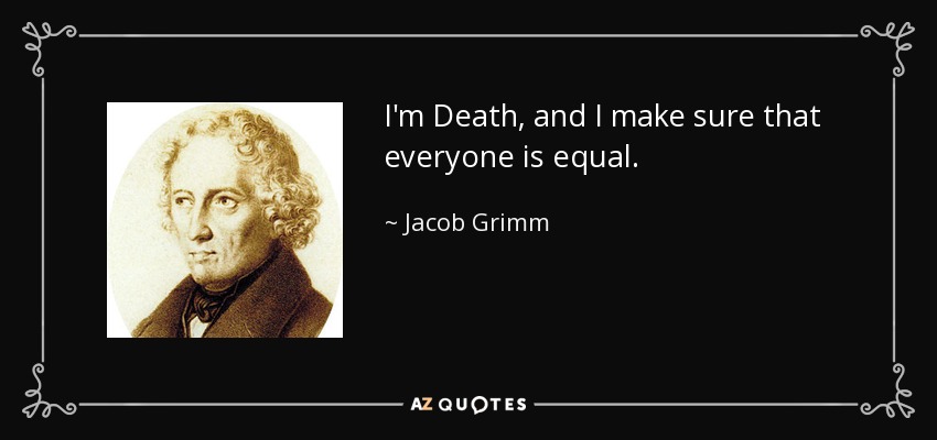 I'm Death, and I make sure that everyone is equal. - Jacob Grimm