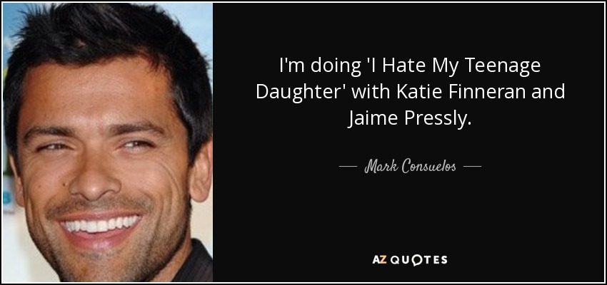 I'm doing 'I Hate My Teenage Daughter' with Katie Finneran and Jaime Pressly. - Mark Consuelos