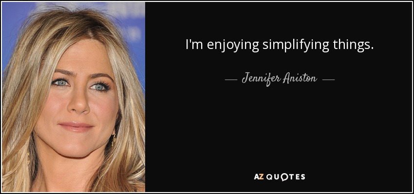 I'm enjoying simplifying things. - Jennifer Aniston