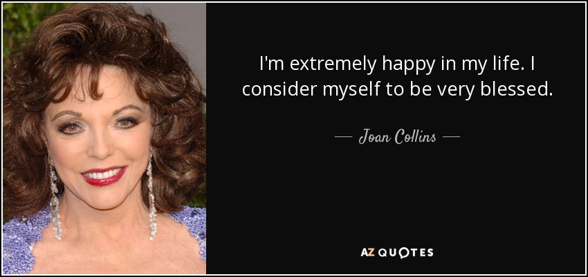 Soy extremadamente feliz en mi vida. Me considero muy afortunada. - Joan Collins