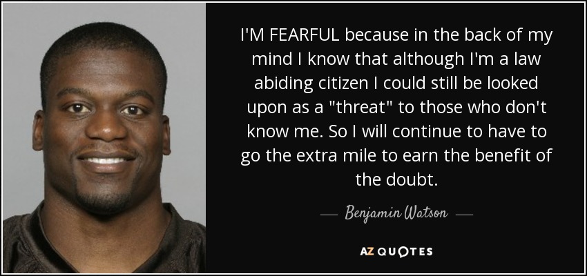 I'M FEARFUL because in the back of my mind I know that although I'm a law abiding citizen I could still be looked upon as a 