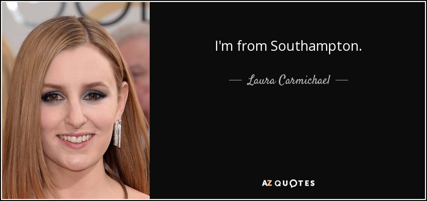 I'm from Southampton. - Laura Carmichael