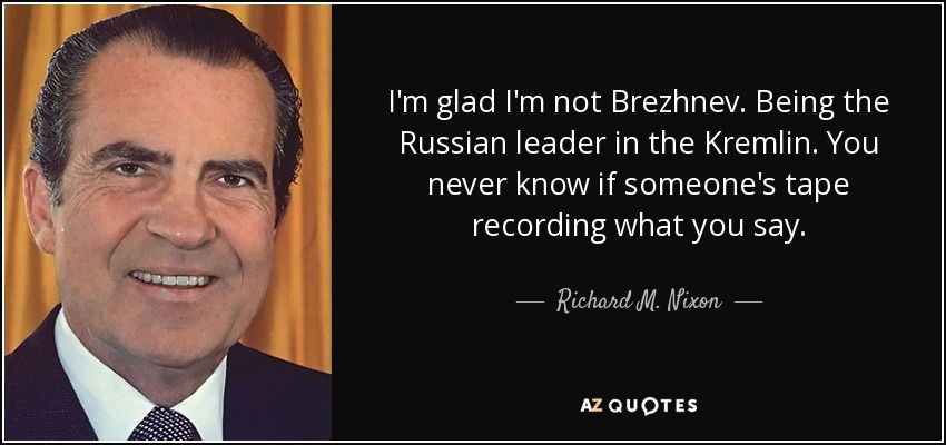 Me alegro de no ser Brezhnev. Siendo el líder ruso en el Kremlin. Nunca sabes si alguien está grabando lo que dices. - Richard M. Nixon