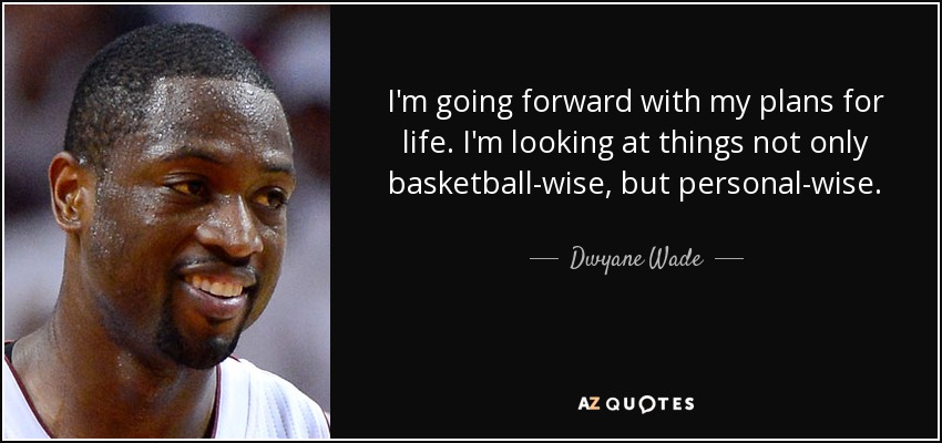 I'm going forward with my plans for life. I'm looking at things not only basketball-wise, but personal-wise. - Dwyane Wade