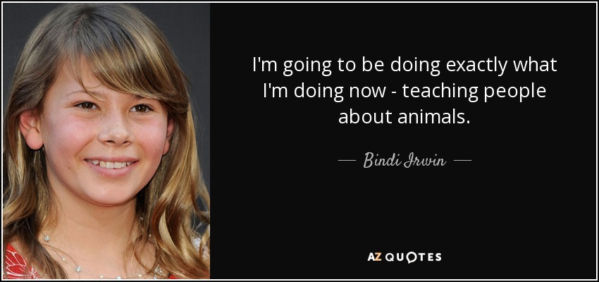 Voy a hacer exactamente lo que hago ahora: enseñar a la gente sobre los animales. - Bindi Irwin