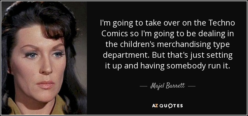 I'm going to take over on the Techno Comics so I'm going to be dealing in the children's merchandising type department. But that's just setting it up and having somebody run it. - Majel Barrett