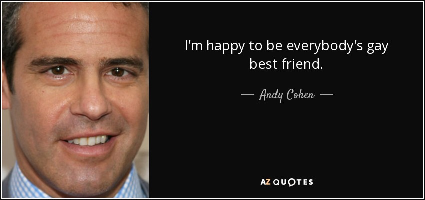 Estoy feliz de ser el mejor amigo gay de todo el mundo. - Andy Cohen