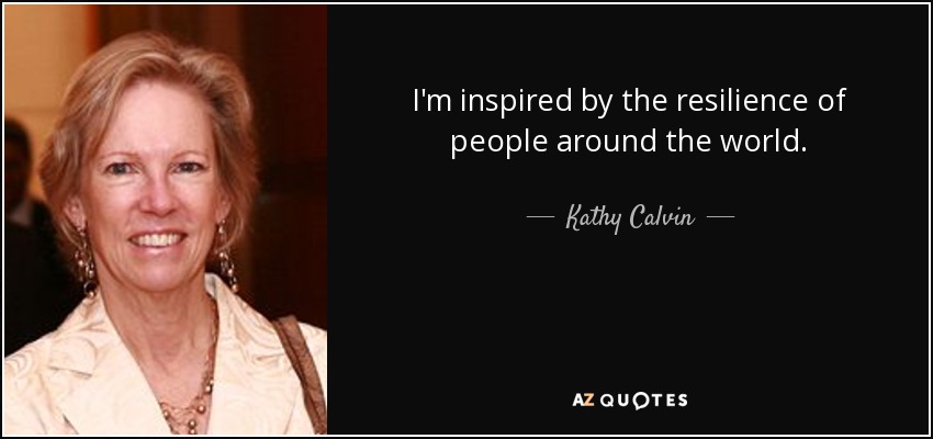 I'm inspired by the resilience of people around the world. - Kathy Calvin