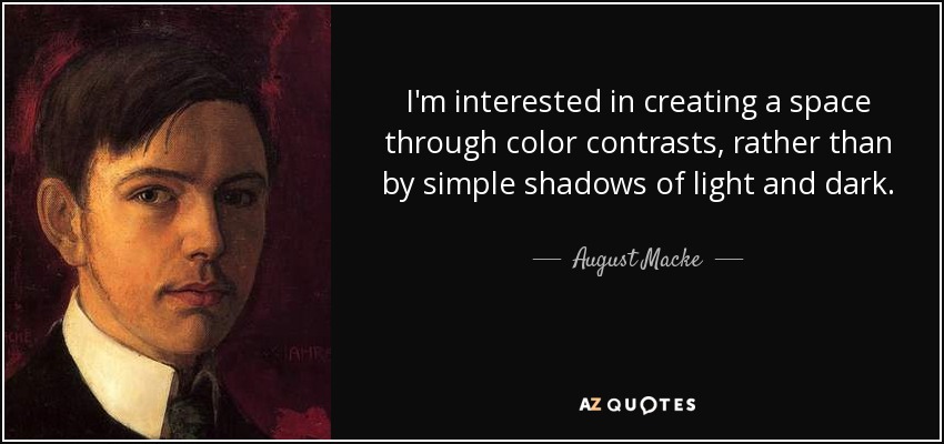 I'm interested in creating a space through color contrasts, rather than by simple shadows of light and dark. - August Macke