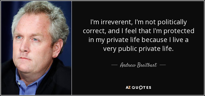 Soy irreverente, no soy políticamente correcto, y siento que estoy protegido en mi vida privada porque vivo una vida privada muy pública. - Andrew Breitbart