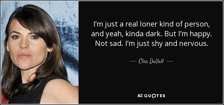 Soy una persona muy solitaria, y sí, un poco oscura. Pero soy feliz. No triste. Sólo soy tímida y nerviosa. - Clea DuVall