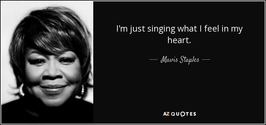 I'm just singing what I feel in my heart. - Mavis Staples