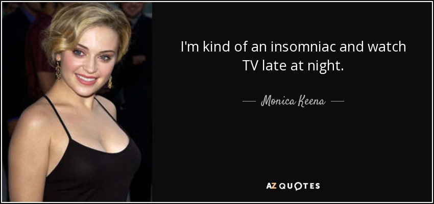 I'm kind of an insomniac and watch TV late at night. - Monica Keena