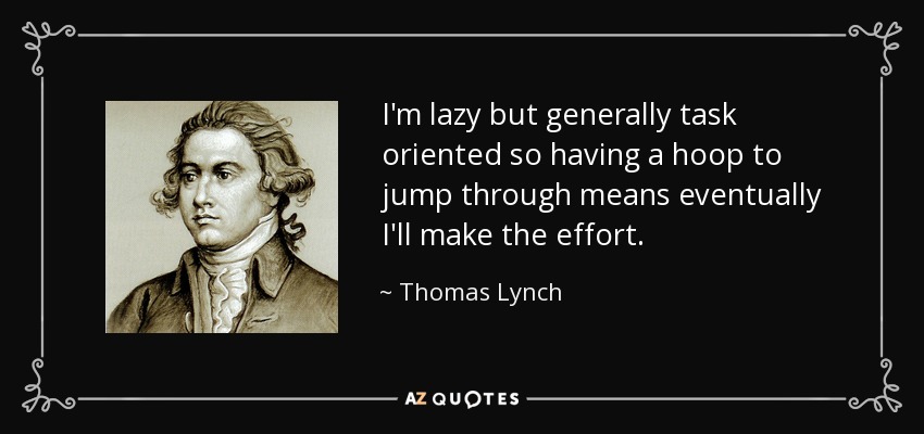 Soy perezoso, pero en general estoy orientado a las tareas, así que tener que pasar por un aro significa que al final haré el esfuerzo. - Thomas Lynch